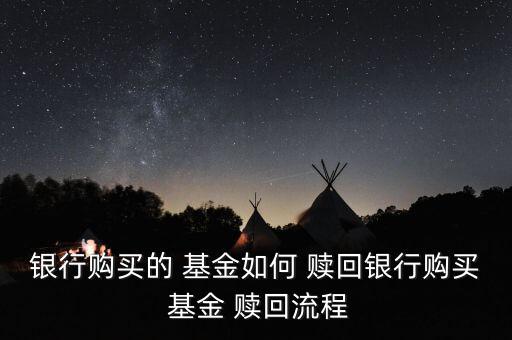 銀行購(gòu)買的 基金如何 贖回銀行購(gòu)買 基金 贖回流程