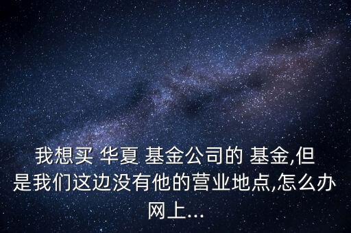 怎么買華夏基金,無封閉期先扣除1和基金前端費用再購買基金