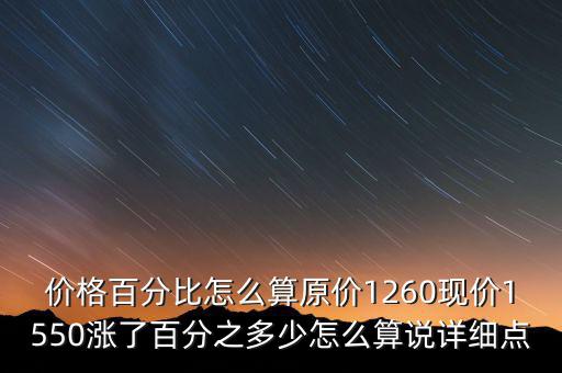 價(jià)格百分比怎么算原價(jià)1260現(xiàn)價(jià)1550漲了百分之多少怎么算說(shuō)詳細(xì)點(diǎn)