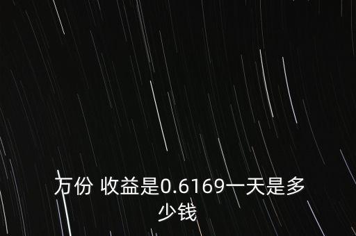  萬份 收益是0.6169一天是多少錢