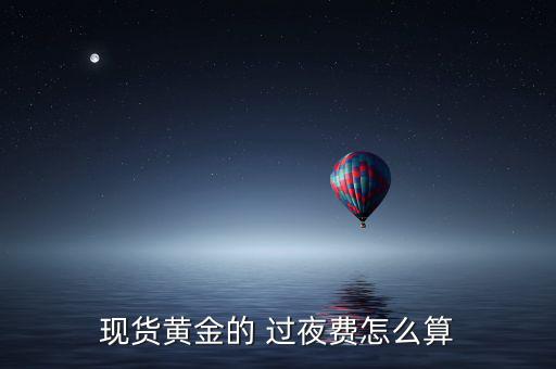 白銀10g過夜費怎么算,黃金過夜手續(xù)費等于利息!