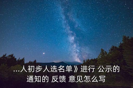 ...人初步人選名單》進行 公示的通知的 反饋 意見怎么寫