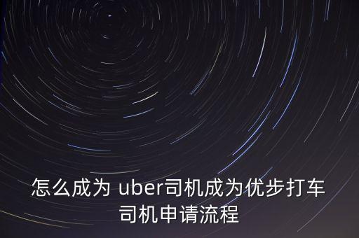 怎么成為 uber司機(jī)成為優(yōu)步打車司機(jī)申請(qǐng)流程