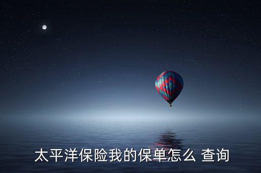 太平洋保險怎么查詢,保險公司推出新功能網上查詢保險單