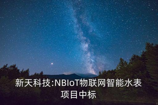 新天科技:NBIoT物聯(lián)網(wǎng)智能水表項(xiàng)目中標(biāo)