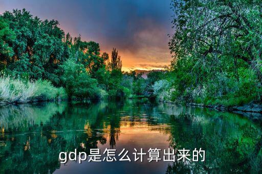  gdp是怎么計(jì)算出來(lái)的