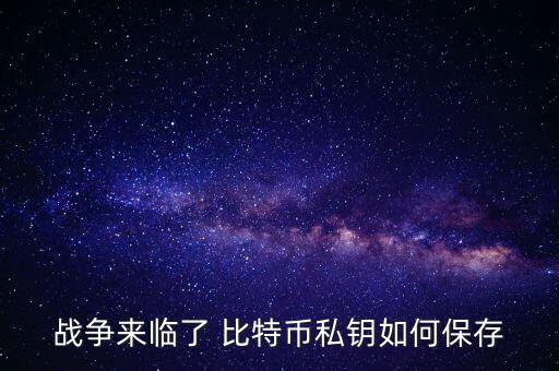 戰(zhàn)爭來臨了 比特幣私鑰如何保存