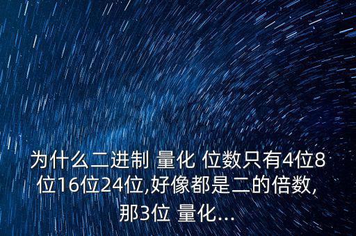 為什么二進(jìn)制 量化 位數(shù)只有4位8位16位24位,好像都是二的倍數(shù),那3位 量化...