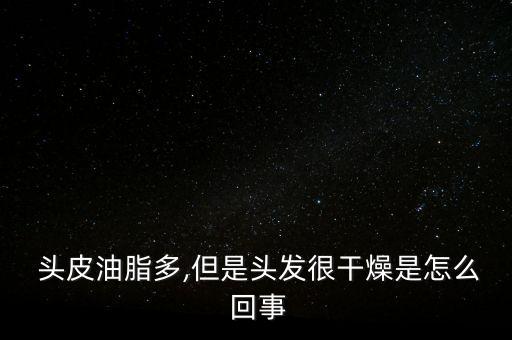  頭皮油脂多,但是頭發(fā)很干燥是怎么 回事