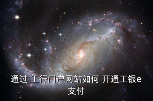 工行易充值怎么開通,工銀e支付開通自助頁面首次點擊即可操作