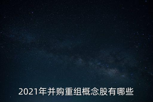 2021年并購重組概念股有哪些