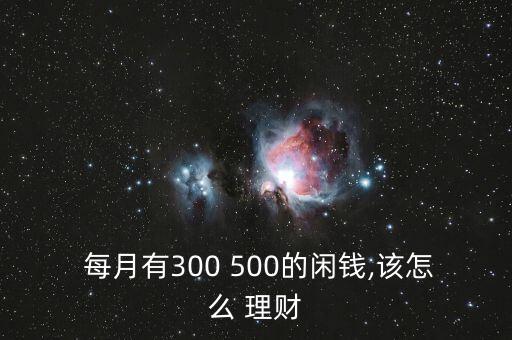 每月剩余500怎么理財,你的資產(chǎn)或零花錢將達(dá)五位數(shù)