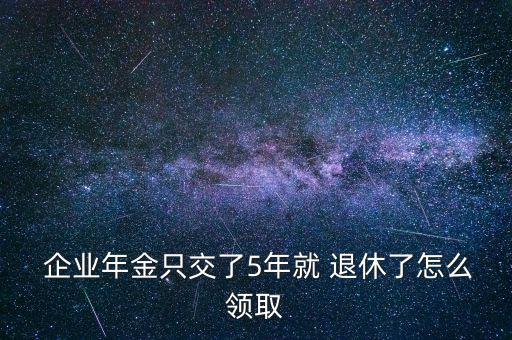  企業(yè)年金只交了5年就 退休了怎么領(lǐng)取