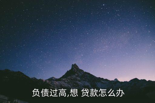  負(fù)債過高,想 貸款怎么辦