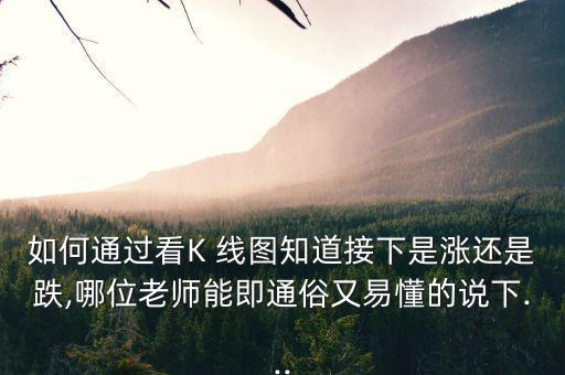 如何通過看K 線圖知道接下是漲還是跌,哪位老師能即通俗又易懂的說下...