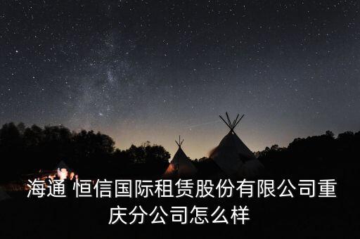 怎么加盟海通恒信,海通恒信國(guó)際租賃有限公司重慶分公司成立