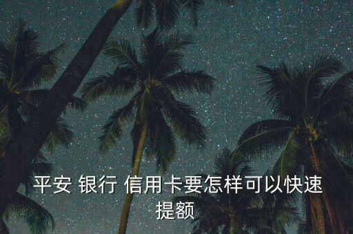 平安銀行信用卡怎么提額度,平安銀行信用卡額度申請(qǐng)四步驟: