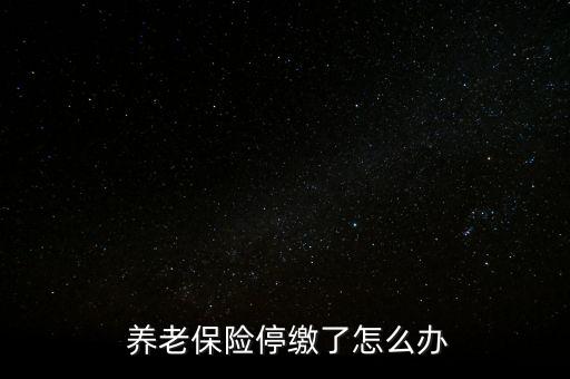 養(yǎng)老保險停交了怎么辦,養(yǎng)老保險可以補，也可以不補