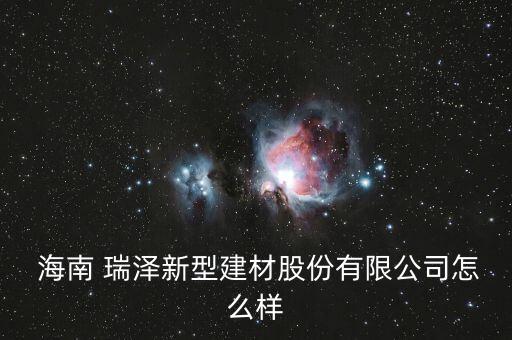  海南 瑞澤新型建材股份有限公司怎么樣