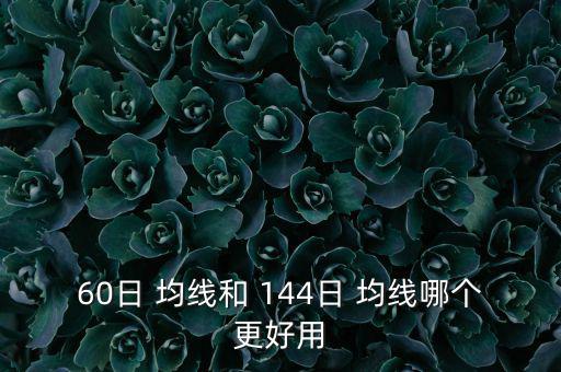 60日 均線和 144日 均線哪個(gè)更好用