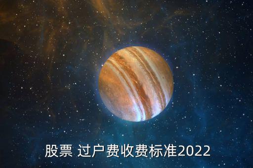  股票 過(guò)戶費(fèi)收費(fèi)標(biāo)準(zhǔn)2022