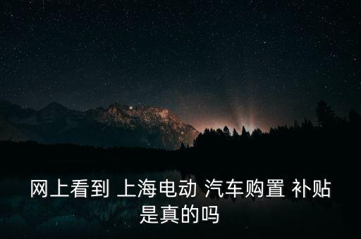 網(wǎng)上看到 上海電動 汽車購置 補(bǔ)貼是真的嗎