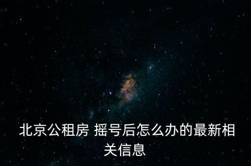  北京公租房 搖號后怎么辦的最新相關(guān)信息