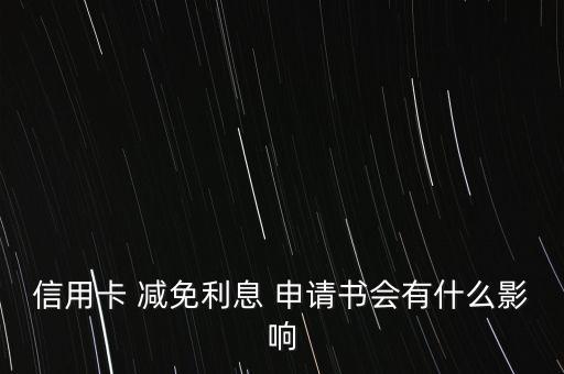 信用卡 減免利息 申請(qǐng)書會(huì)有什么影響