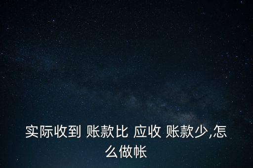 實(shí)際收到 賬款比 應(yīng)收 賬款少,怎么做帳