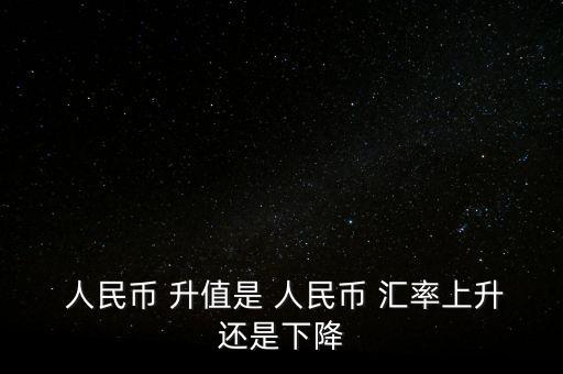 人民幣匯率怎么才算升值,人民幣升值是相對于其他貨幣而言的