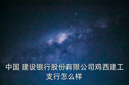 中國 建設銀行股份有限公司雞西建工支行怎么樣