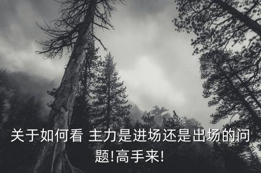 關(guān)于如何看 主力是進(jìn)場(chǎng)還是出場(chǎng)的問(wèn)題!高手來(lái)!