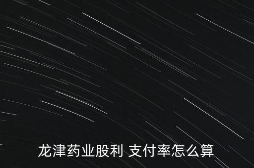 龍津藥業(yè)股利 支付率怎么算