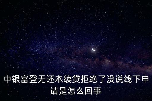 中銀富登無還本續(xù)貸拒絕了沒說線下申請是怎么回事