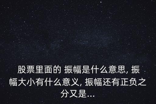  股票里面的 振幅是什么意思, 振幅大小有什么意義, 振幅還有正負之分又是...