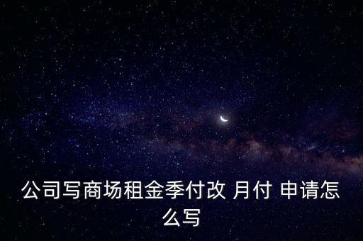 公司寫商場租金季付改 月付 申請怎么寫