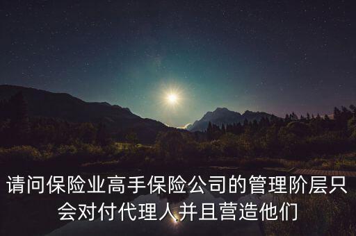 請問保險業(yè)高手保險公司的管理階層只會對付代理人并且營造他們