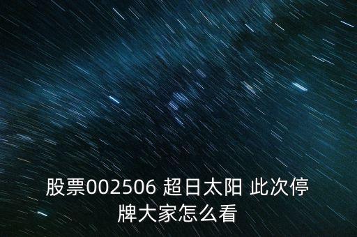 股票002506 超日太陽(yáng) 此次停牌大家怎么看