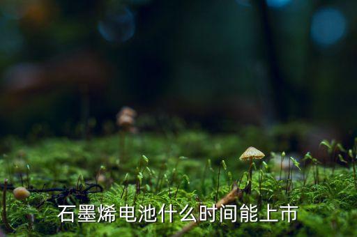 石墨烯超級電池什么時候量產(chǎn)，石墨烯什么時候才能普及商用