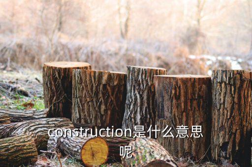 construction是什么意思呢