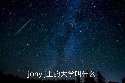 jony j上的大學(xué)叫什么