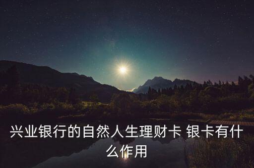 興業(yè)銀行的自然人生理財卡 銀卡有什么作用