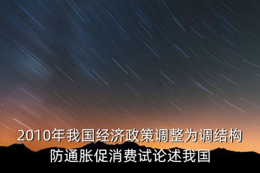 2010年我國(guó)經(jīng)濟(jì)政策調(diào)整為調(diào)結(jié)構(gòu)防通脹促消費(fèi)試論述我國(guó)