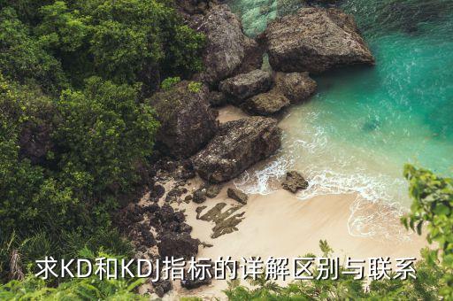 求KD和KDJ指標(biāo)的詳解區(qū)別與聯(lián)系