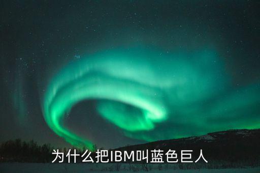 ibm為什么叫藍(lán)色巨人，IBM為什么被稱作藍(lán)色巨人