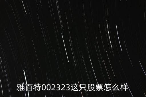 雅百特002323這只股票怎么樣