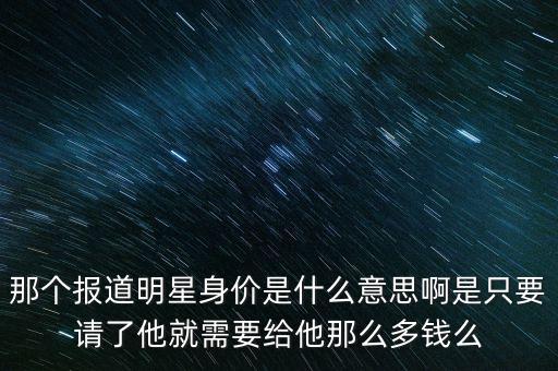 明星身價(jià)是什么意思，電視上面說(shuō)的明星身價(jià)和身家分別是什么意思