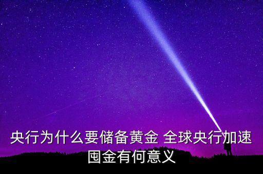 央行為什么要儲備黃金 全球央行加速囤金有何意義