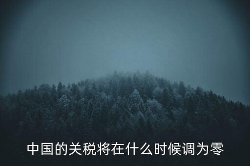 中國的關(guān)稅將在什么時(shí)候調(diào)為零