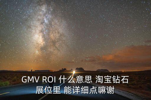 GMV ROI 什么意思 淘寶鉆石展位里 能詳細(xì)點(diǎn)嘛謝